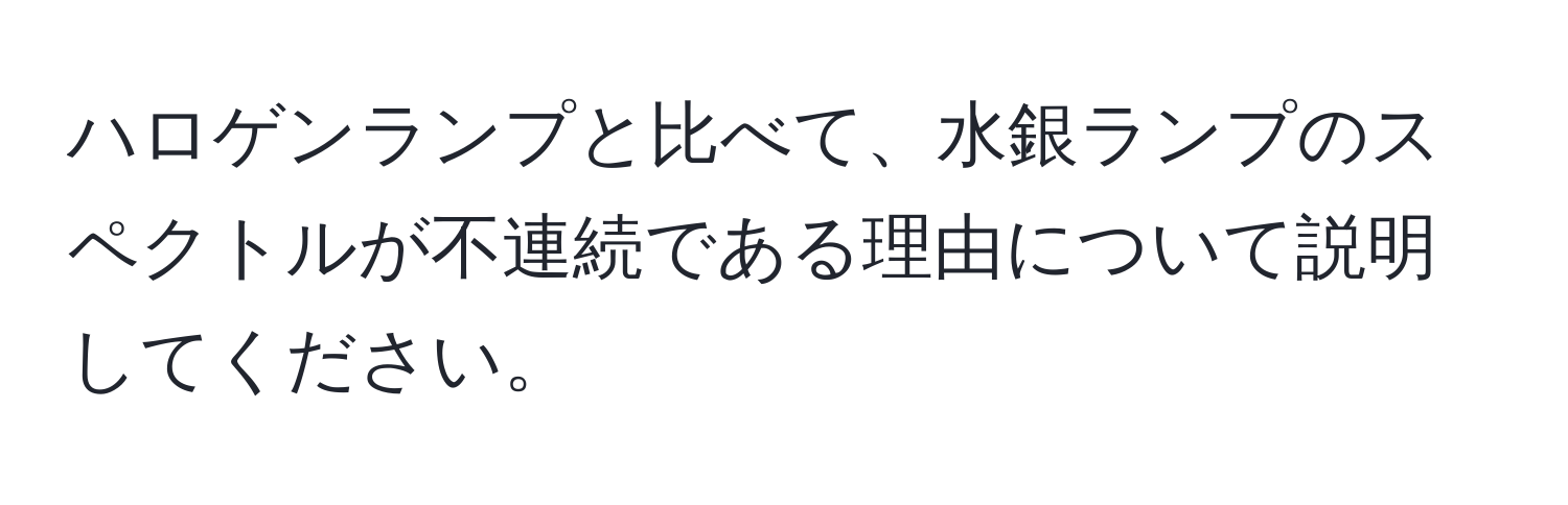 ハロゲンランプと比べて、水銀ランプのスペクトルが不連続である理由について説明してください。