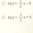 h(x)= 1/2 x-5
h(x)= 1/2 x+5