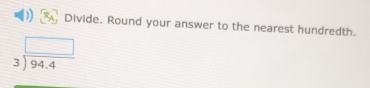 Divide. Round your answer to the nearest hundredth.
beginarrayr □  3encloselongdiv 94.4endarray