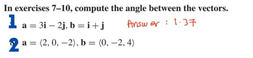 In exercises 7-10, compute the angle between the vectors. 
2 a=3i-2j, b=i+j
sumlimits a=langle 2,o,-2,-2),=(0,-2,4)