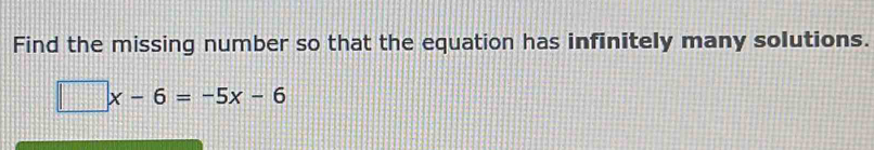 Find the missing number so that the equation has infinitely many solutions.
□ x-6=-5x-6