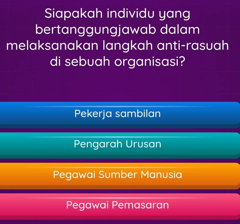 Siapakah individu yang
bertanggungjawab dalam
melaksanakan langkah anti-rasuah
di sebuah organisasi?
Pekerja sambilan
Pengarah Urusan
Pegawai Sumber Manusia
Pegawai Pemasaran