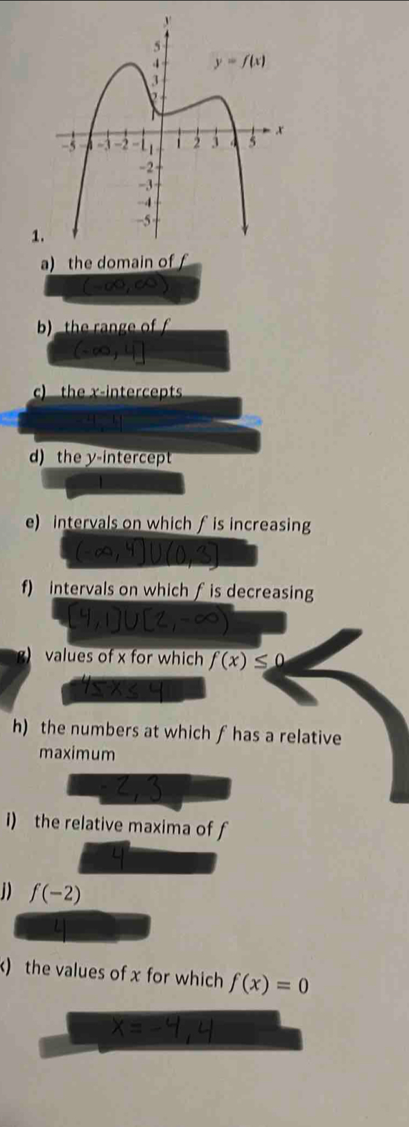 the domain of f
(-∈fty ,∈fty
b) the ran e of f
c  th  icts 
d) the y-intercept
e) intervals on which f is increasing
f) intervals on which f is decreasing
values of x for which f(x)≤ 0
h) the numbers at which fhas a relative
maximum
i) the relative maxima of f
D f(-2)
) the values of x for which f(x)=0