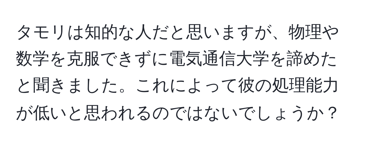 タモリは知的な人だと思いますが、物理や数学を克服できずに電気通信大学を諦めたと聞きました。これによって彼の処理能力が低いと思われるのではないでしょうか？