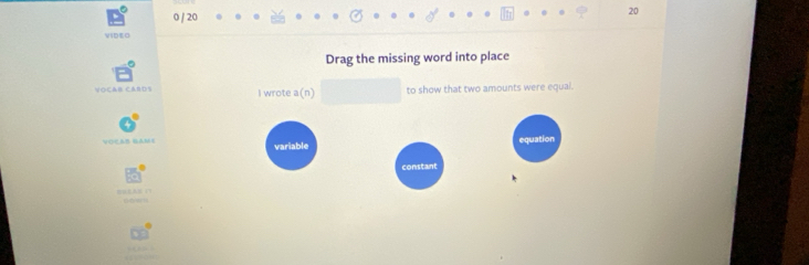0 / 20 
20 
VSDE0 
Drag the missing word into place 
OCAB CABD I wrote a(n) to show that two amounts were equal. 
Vの&B GAM 
equation 
variable 
constant 

om