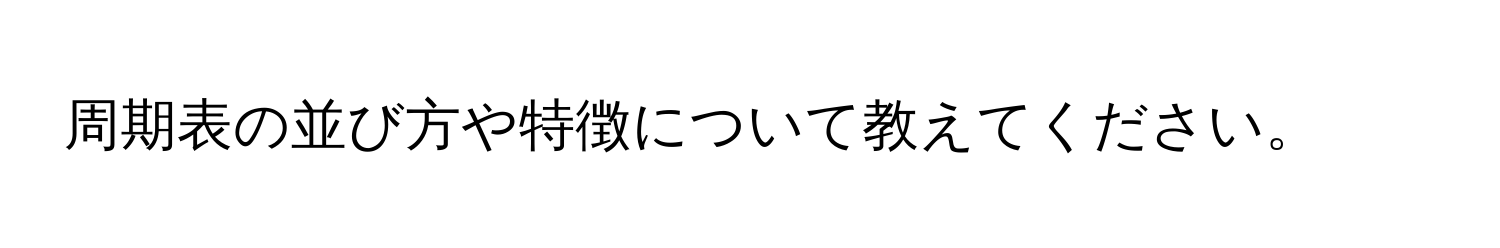 周期表の並び方や特徴について教えてください。