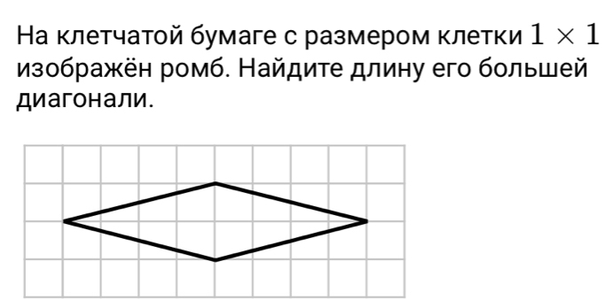 На клетчатой бумаге с размером κлетки 1* 1
изображён ромб. Найдиτе длину его большей 
Диагонали.