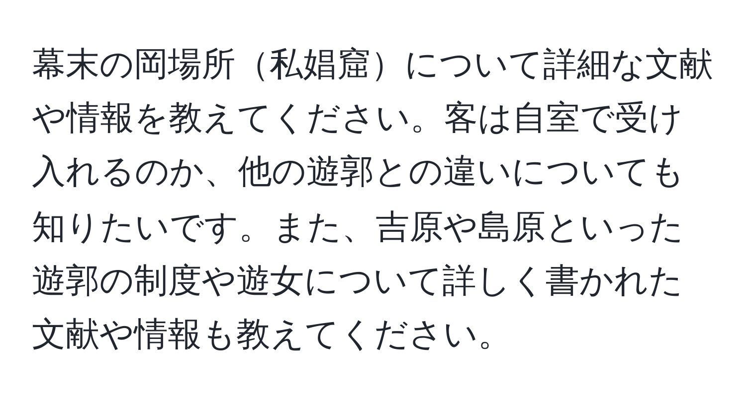 幕末の岡場所私娼窟について詳細な文献や情報を教えてください。客は自室で受け入れるのか、他の遊郭との違いについても知りたいです。また、吉原や島原といった遊郭の制度や遊女について詳しく書かれた文献や情報も教えてください。