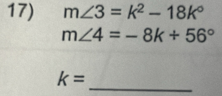 m∠ 3=k^2-18k°
m∠ 4=-8k+56°
_
k=