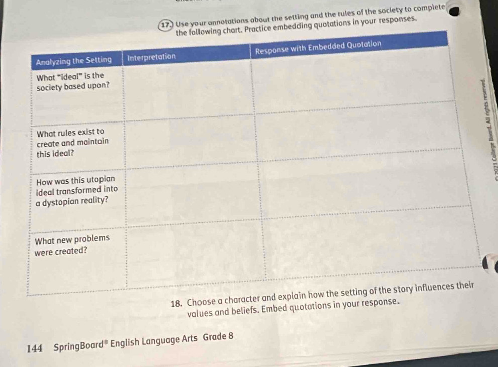 17.) Use your annotations about the setting and the rules of the society to complete 
quotations in your responses. 
values and beliefs. Embed quotations in you 
144 SpringBoar d^3 English Language Arts Grade 8