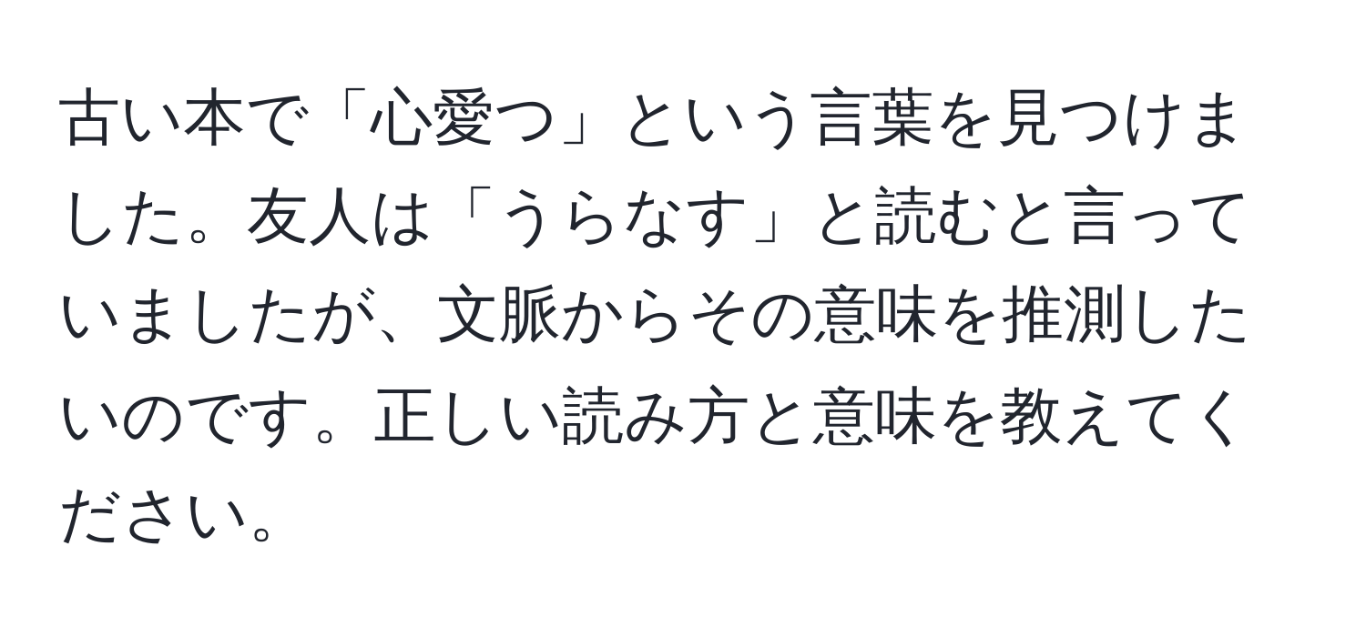 古い本で「心愛つ」という言葉を見つけました。友人は「うらなす」と読むと言っていましたが、文脈からその意味を推測したいのです。正しい読み方と意味を教えてください。