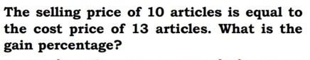 The selling price of 10 articles is equal to 
the cost price of 13 articles. What is the 
gain percentage?