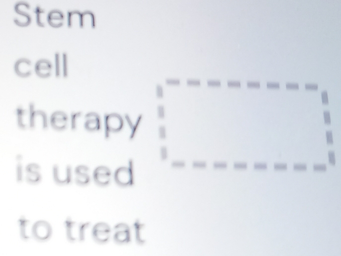 Stem 
cell 
therapy 
is used 
to treat