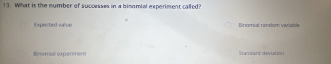 What is the number of successes in a binomial experiment called?
Expected value Binomial random variable
Binomial experiment Standard deviation