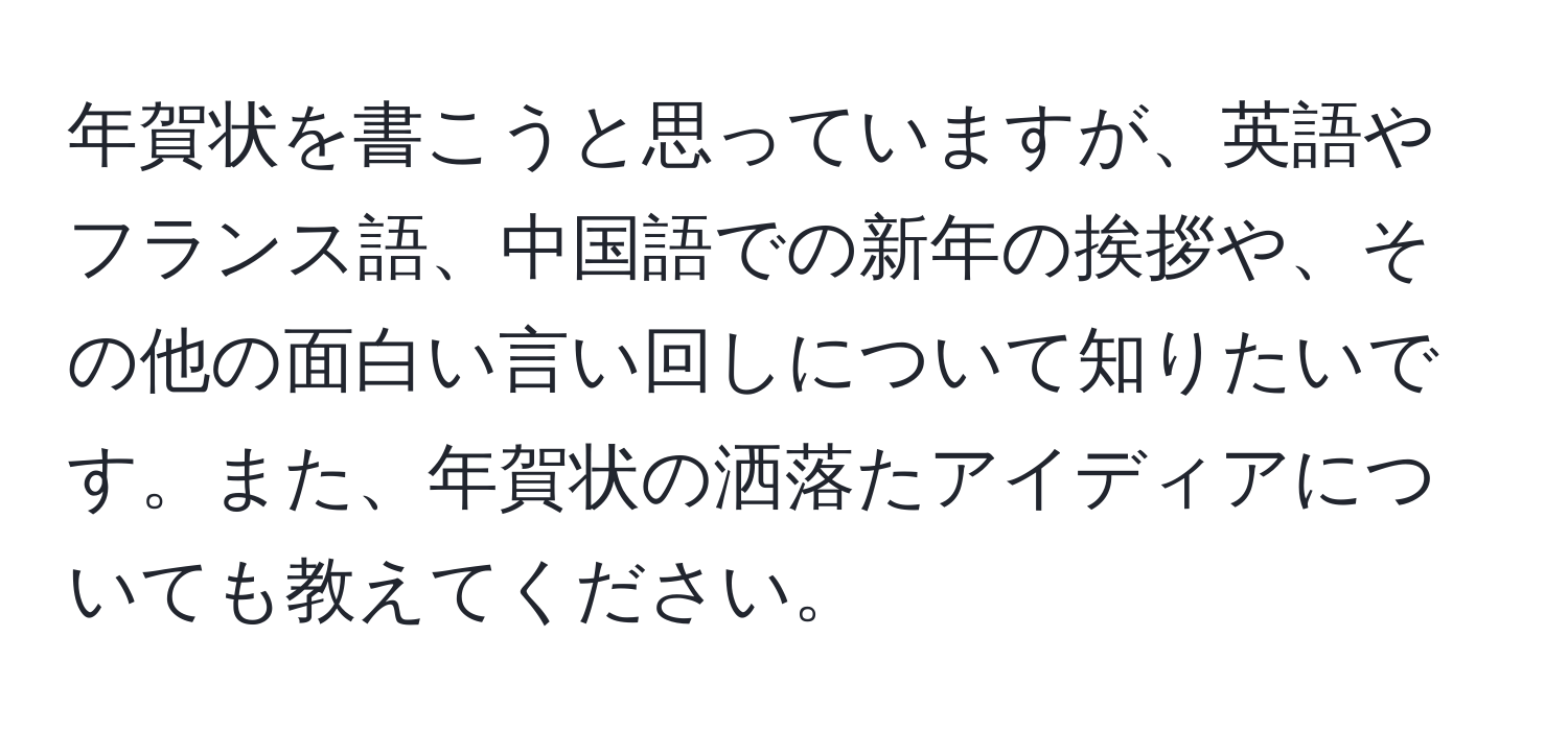 年賀状を書こうと思っていますが、英語やフランス語、中国語での新年の挨拶や、その他の面白い言い回しについて知りたいです。また、年賀状の洒落たアイディアについても教えてください。