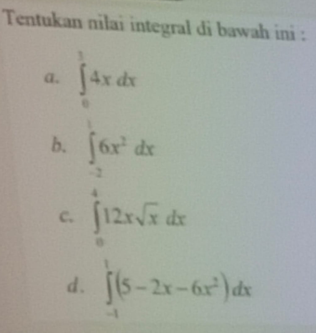 Tentukan nilai integral di bawah ini : 
a. ∈tlimits _0^(14xdx
b. ∈t 6x^2)dx
2 
_ 
C. ∈tlimits _0^(412xsqrt x)dx
d. ∈tlimits _(-1)^1(5-2x-6x^2)dx