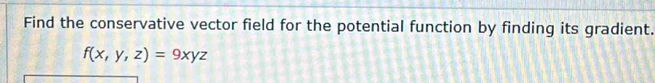 Find the conservative vector field for the potential function by finding its gradient.
f(x,y,z)=9xyz