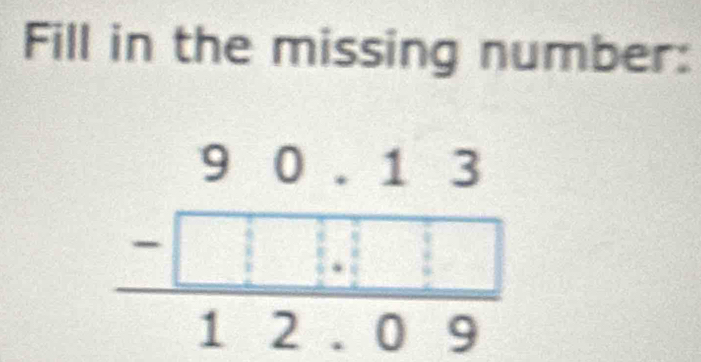 Fill in the missing number:
beginarrayr 90.13 -□ □ .□ □  hline 12.09endarray