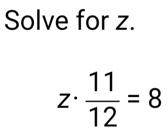 Solve for z. 
Z.  11/12 =8