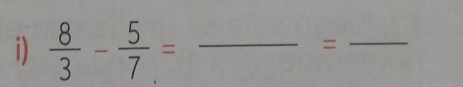  8/3 - 5/7 = _ 
=
_