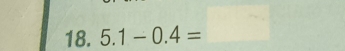 5.1-0.4=□ □