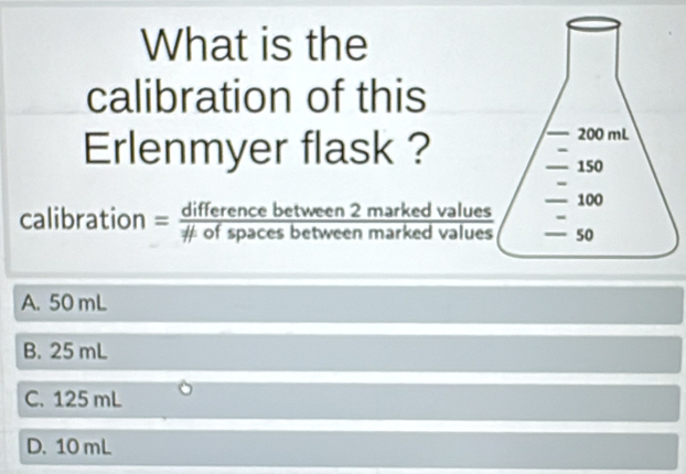 What is the
calibration of this
Erlenmyer flask ?
calibration  differenceoctweenmar/dofspacesbetweenmar 
A. 50 mL
B. 25 mL
C. 125 mL
D. 10 mL