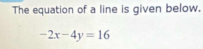 The equation of a line is given below.
-2x-4y=16