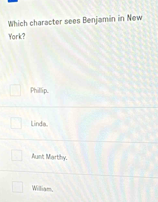 Which character sees Benjamin in New
York?
Phillip.
Linda.
Aunt Marthy.
William.