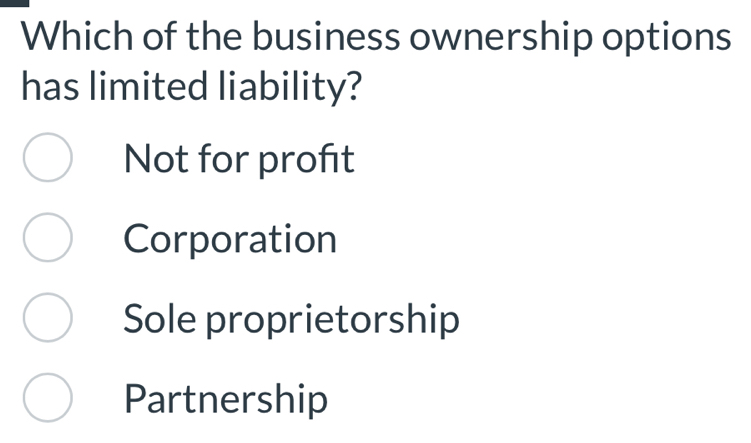 Which of the business ownership options
has limited liability?
Not for profit
Corporation
Sole proprietorship
Partnership