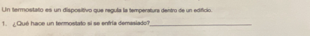 Un termostato es un dispositivo que regula la temperatura dentro de un edificio. 
1. ¿Qué hace un termostato si se enfría demasiado?_