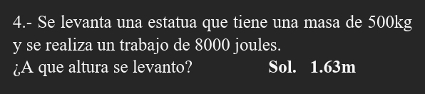 4.- Se levanta una estatua que tiene una masa de 500kg
y se realiza un trabajo de 8000 joules. 
¿A que altura se levanto? Sol. 1.63m