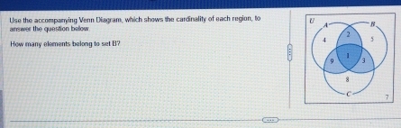 answer the question below Use the accompanying Venn Diagram, which shows the cardinality of each region, to 
How many elements belong to set B