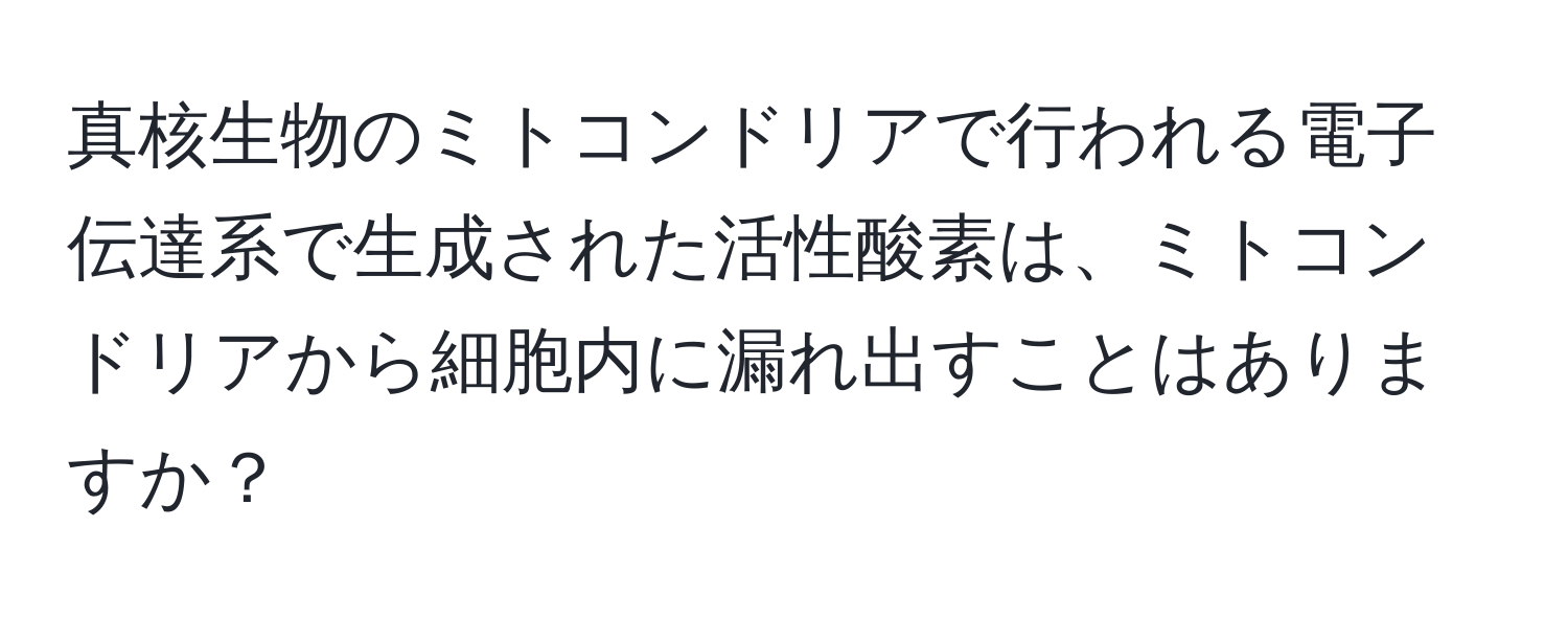 真核生物のミトコンドリアで行われる電子伝達系で生成された活性酸素は、ミトコンドリアから細胞内に漏れ出すことはありますか？