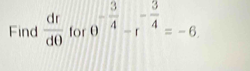 Find  dr/d0  for
0^(-frac 3)4-r^(-frac 3)4=-6.