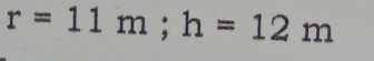 r=11m; h=12m