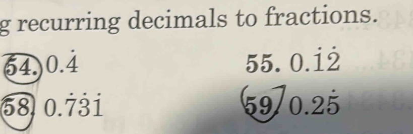 recurring decimals to fractions. 
64. 0.dot 4 55. 0.dot 1dot 2
58 0.dot 7dot 1 59/0^(frac )2 25