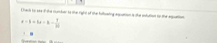 Check to see if the number to the right of the following equation is the solution to the equation.
x-5=5x-3;- 7/10 . 
Question Hstar