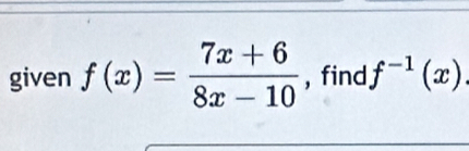 given f(x)= (7x+6)/8x-10  , find f^(-1)(x)