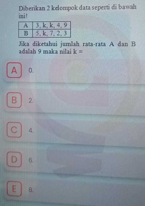 Diberikan 2 kelompok data seperti di bawah
ini !
Jika diketahui jumlah rata-rata A dan B
adalah 9 maka nilai k=
A 0.
B 2.
C 4.
D 6.
E 8.