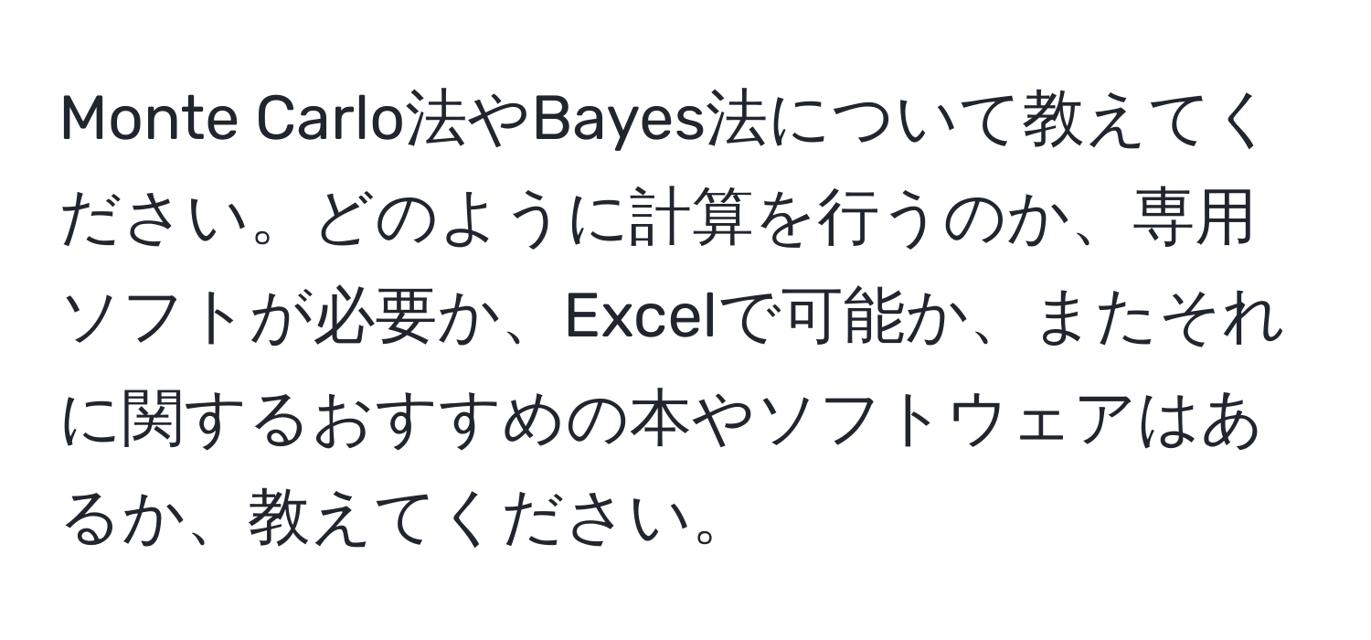 Monte Carlo法やBayes法について教えてください。どのように計算を行うのか、専用ソフトが必要か、Excelで可能か、またそれに関するおすすめの本やソフトウェアはあるか、教えてください。