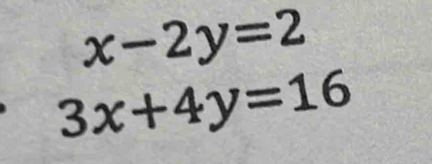 x-2y=2
3x+4y=16