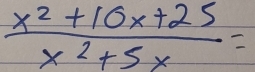  (x^2+10x+25)/x^2+5x =