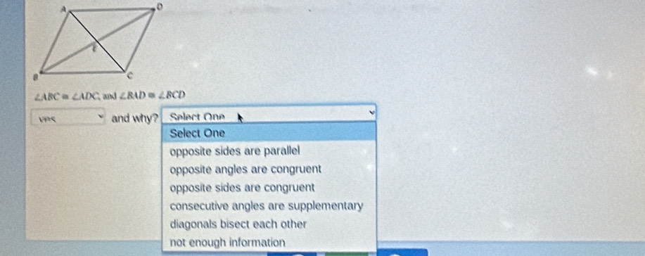 ∠ ABC≌ ∠ ADC and ∠ BAD≌ ∠ BCD
V?९ and why? Select One
Select One
opposite sides are paralle
opposite angles are congruent
opposite sides are congruent
consecutive angles are supplementary
diagonals bisect each other
not enough information