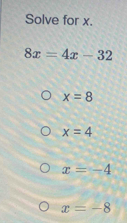 Solve for x.
8x=4x-32
x=8
x=4
x=-4
x=-8