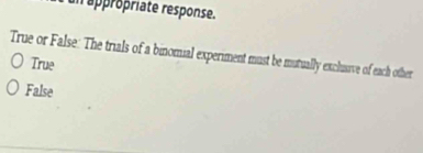 un appropriate response.
True or False: The trials of a binomial experiment must be mutually exclusive of each other
True
False