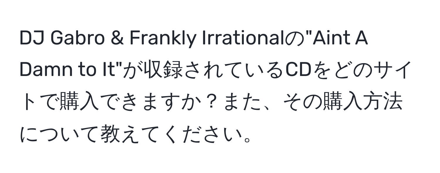 DJ Gabro & Frankly Irrationalの"Aint A Damn to It"が収録されているCDをどのサイトで購入できますか？また、その購入方法について教えてください。