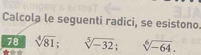 Calcola le seguenti radici, se esistono. 
78 sqrt[4](81); sqrt[5](-32); sqrt[6](-64).