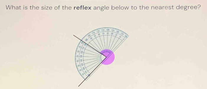 What is the size of the reflex angle below to the nearest degree?
130 140 150
190
115 50 40 3
yoll 70 20 to 
a 
i a
2
a
2 3
a