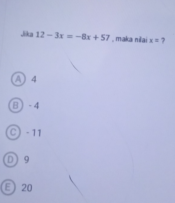 Jika 12-3x=-8x+57 , maka nilai x= ?
A) 4
B - 4
C - 11
D 9
E 20