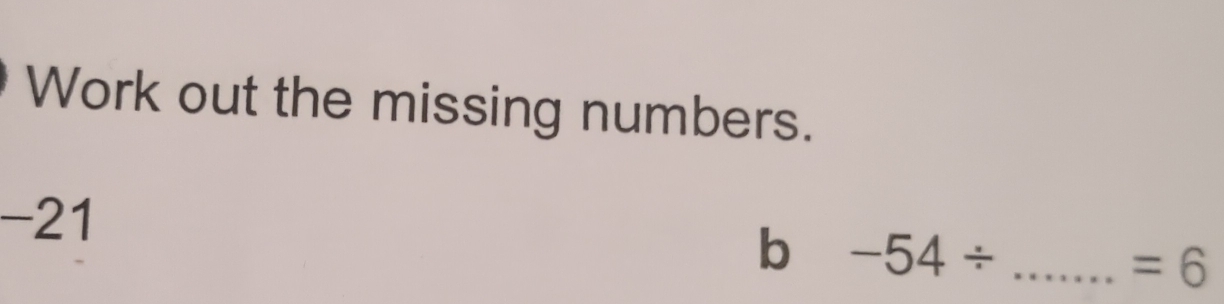 Work out the missing numbers.
-21
b -54/ _ _  =6